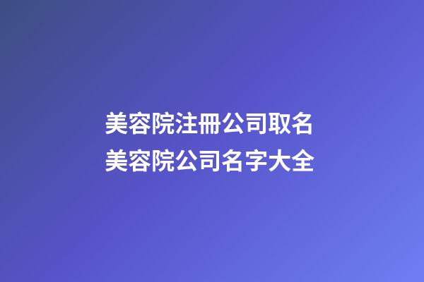 美容院注冊公司取名 美容院公司名字大全-第1張-公司起名-玄機派